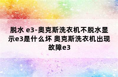 脱水+e3-奥克斯洗衣机不脱水显示e3是什么坏 奥克斯洗衣机出现故障e3